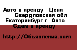 Авто в аренду › Цена ­ 1 000 - Свердловская обл., Екатеринбург г. Авто » Сдам в аренду   